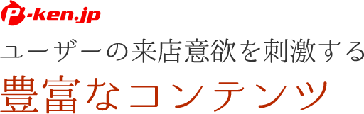ユーザーの来店意欲を刺激する豊富なコンテンツ