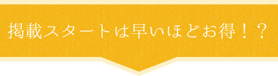 掲載スタートは早いほどお得！？