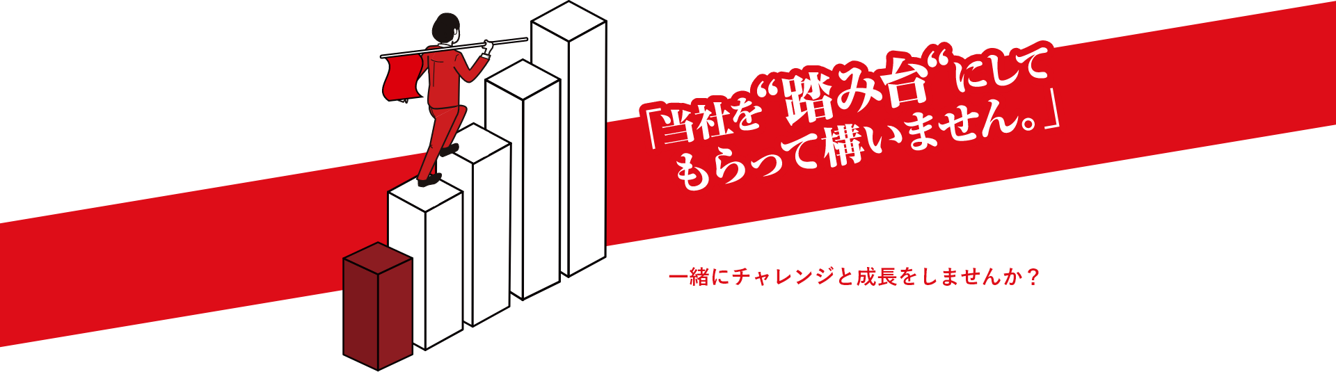 「当社を”踏み台”にしてもらって構いません。」一緒にチャレンジと成長をしませんか？